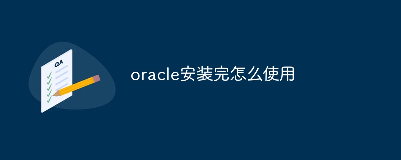 oracle安装完怎么使用