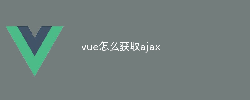 vue怎么获取ajax