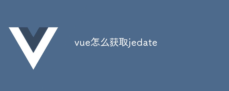 vue怎么获取jedate