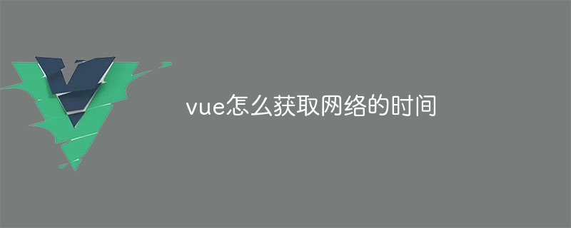 vue怎么获取网络的时间