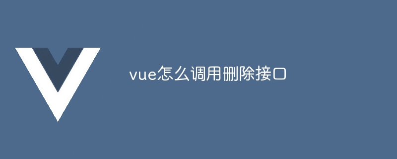 vue怎么调用删除接口
