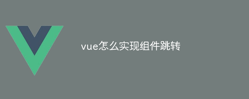 vue怎么实现组件跳转