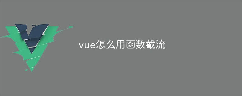 vue怎么用函数截流