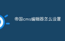 帝国cms编辑器怎么设置
