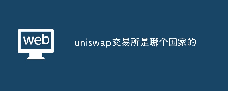 uniswap交易所是哪个国家的 - php中文网
