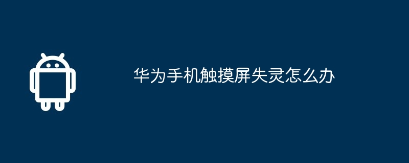 华为手机触摸屏失灵怎么办