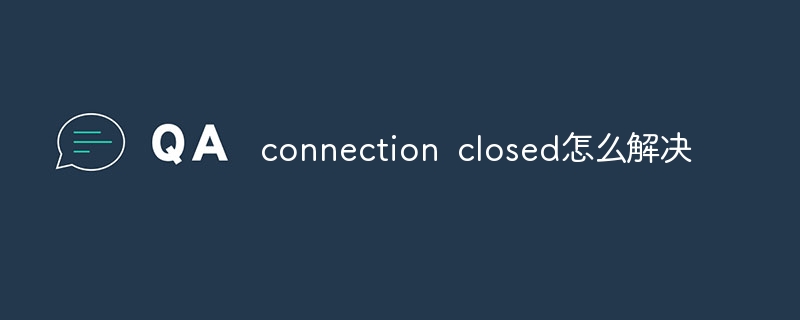 connection closed怎么解决