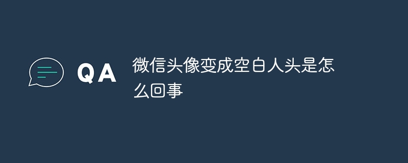 微信头像变成空白人头是怎么回事