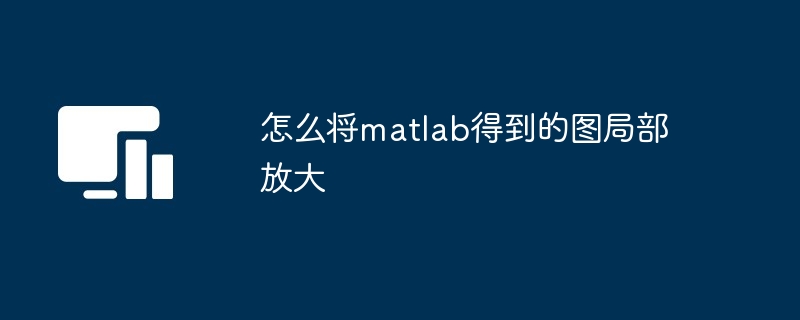 怎么将matlab得到的图局部放大