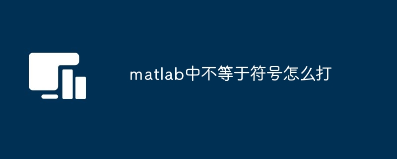 matlab中不等于符号怎么打