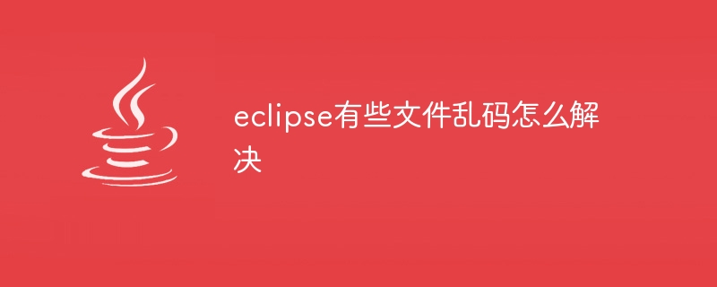 eclipse有些文件乱码怎么解决
