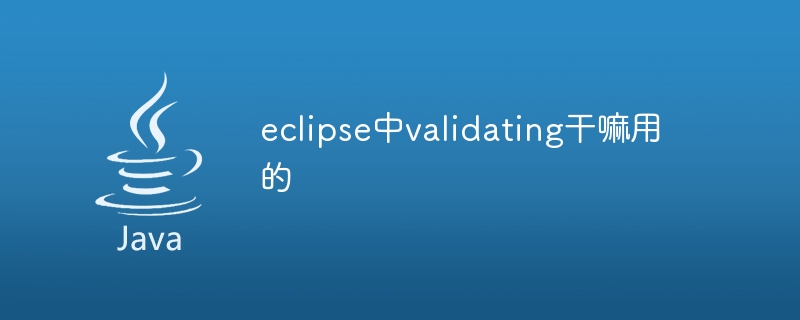 eclipse中validating干嘛用的