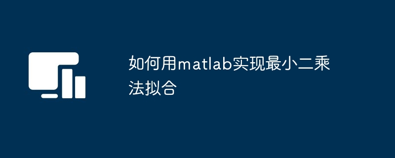 如何用matlab实现最小二乘法拟合