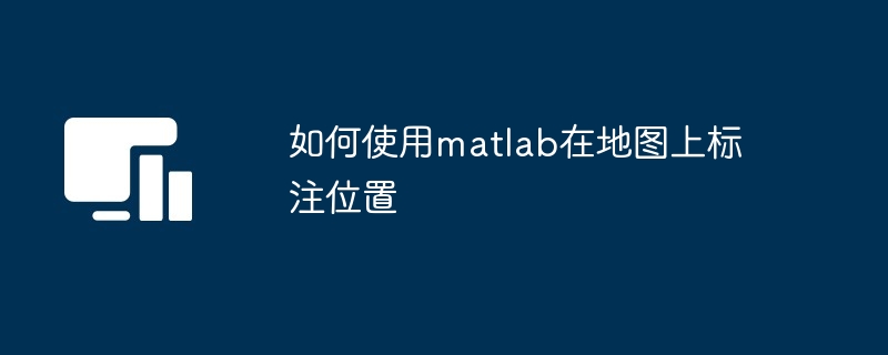 如何使用matlab在地图上标注位置