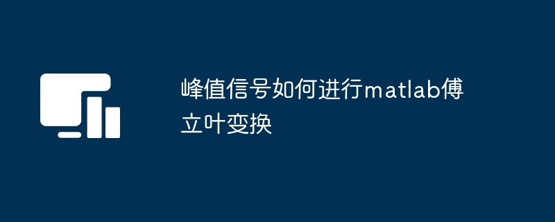 峰值信号如何进行matlab傅立叶变换