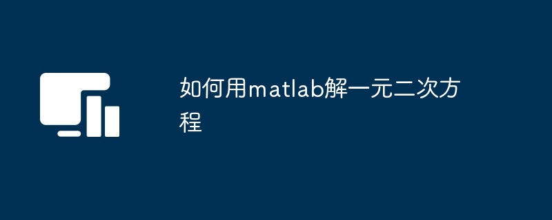 如何用matlab解一元二次方程