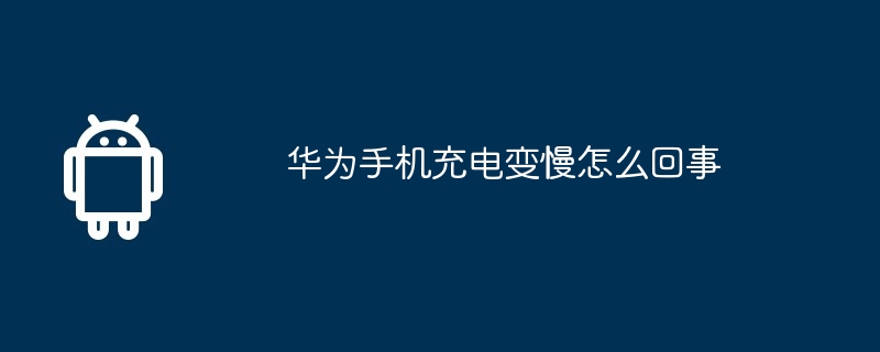 华为手机充电变慢怎么回事
