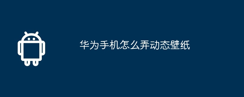 华为手机怎么弄动态壁纸
