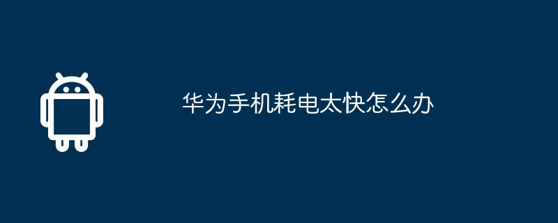 华为手机耗电太快怎么办