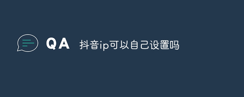 抖音ip可以自己设置吗