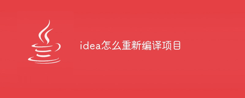 idea怎么重新编译项目