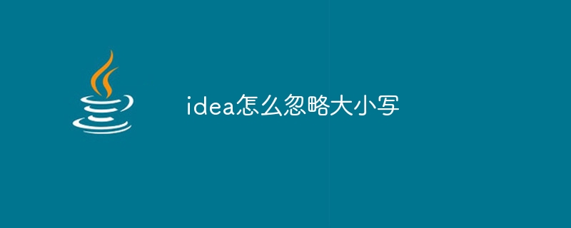 idea怎么忽略大小写