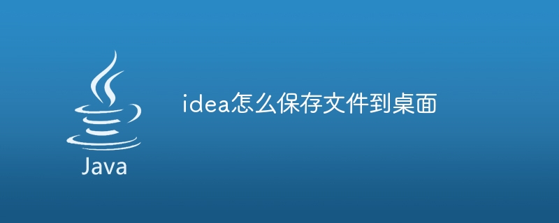 idea怎么保存文件到桌面