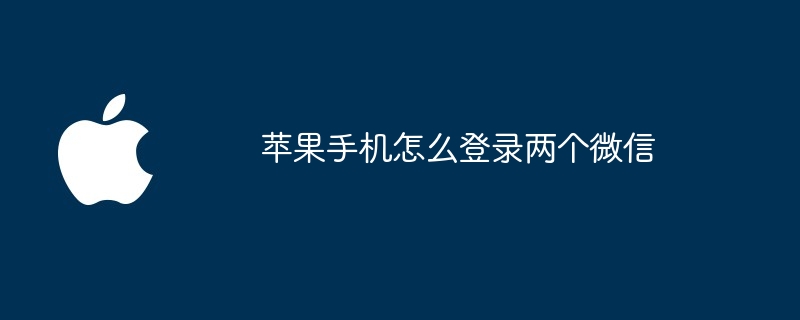 苹果手机怎么登录两个微信