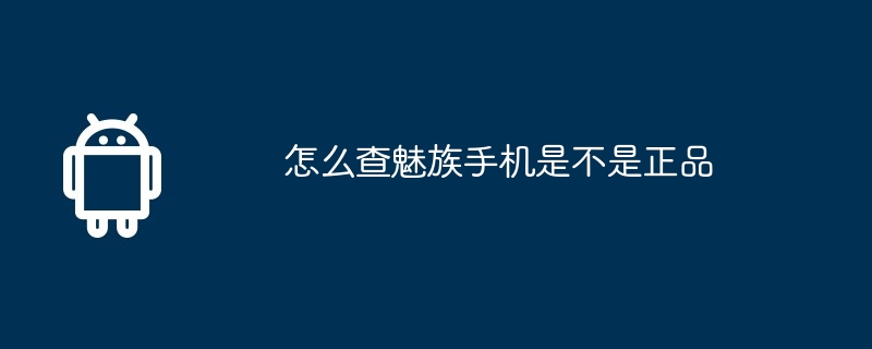 怎么查魅族手机是不是正品