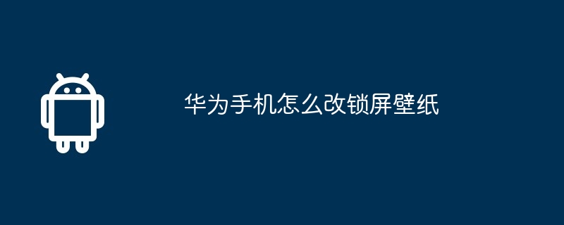 华为手机怎么改锁屏壁纸