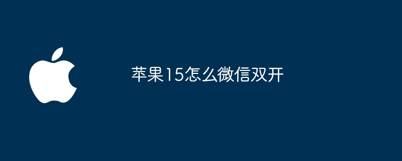 苹果15怎么微信双开