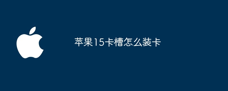 苹果15卡槽怎么装卡
