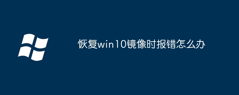 恢复win10镜像时报错怎么办