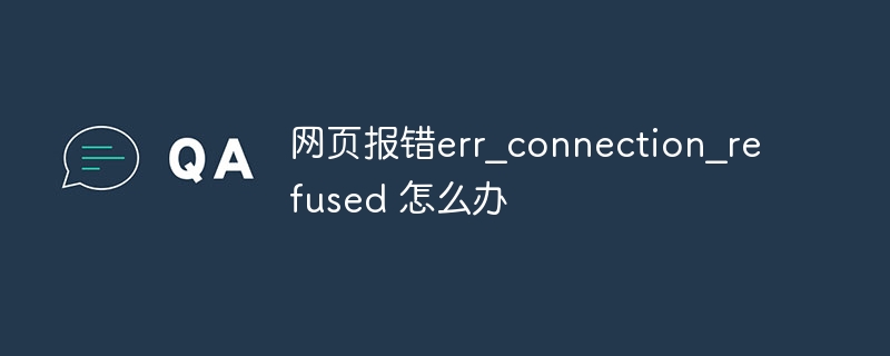 网页报错err_connection_refused 怎么办