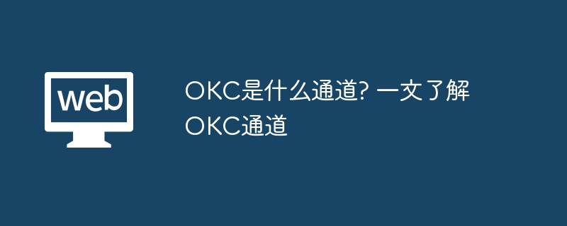 okc是什么通道? 一文了解okc通道 - php中文网