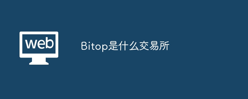 bitop是什么交易所 - php中文网