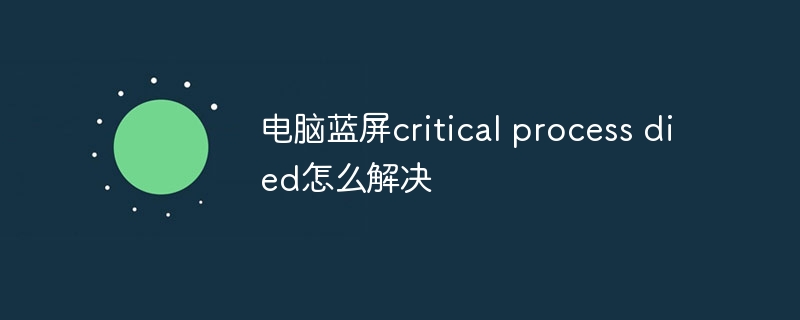 电脑蓝屏critical process died怎么解决