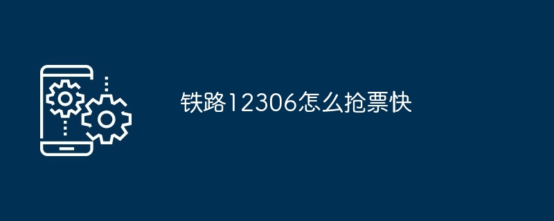 铁路12306怎么抢票快