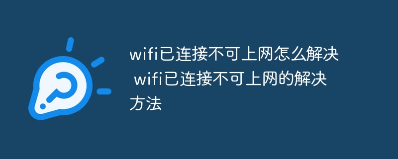 wifi已连接不可上网怎么解决 wifi已连接不可上网的解决方法