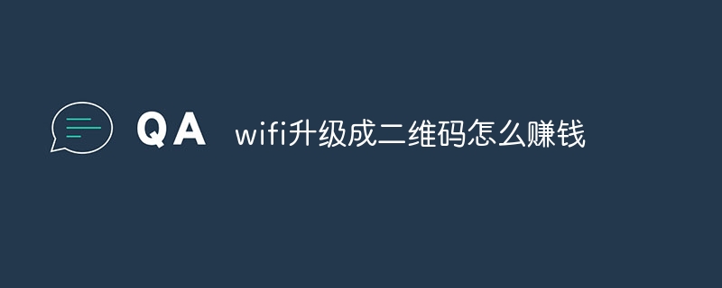 wifi升级成二维码怎么赚钱 wifi升级成二维码的赚钱方法