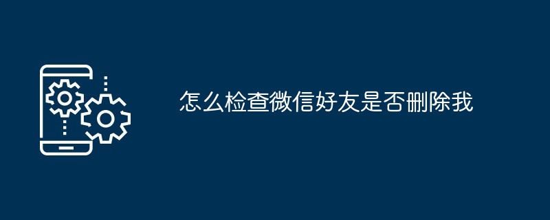 怎么检查微信好友是否删除我