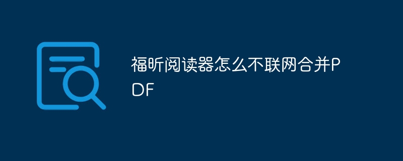 福昕阅读器怎么不联网合并PDF