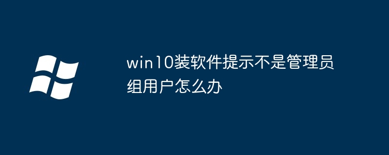 win10装软件提示不是管理员组用户怎么办
