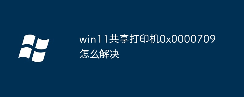 win11共享打印机0x0000709怎么解决