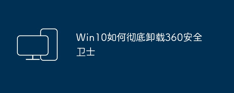 Win10如何彻底卸载360安全卫士