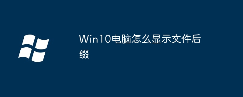 Win10电脑怎么显示文件后缀