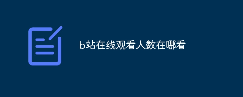 b站在线观看人数在哪看 - php中文网