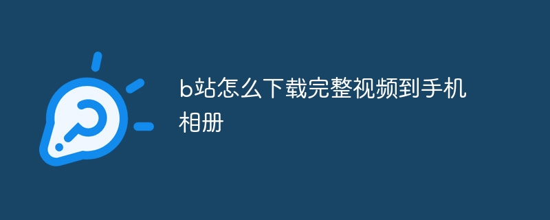 b站怎么下载完整视频到手机相册