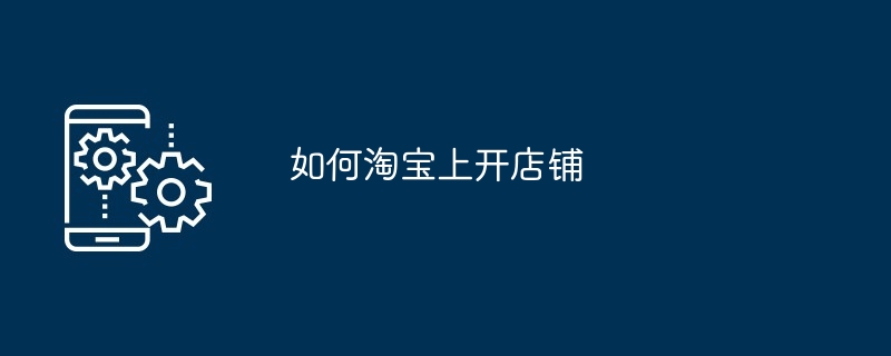 如何淘宝上开店铺