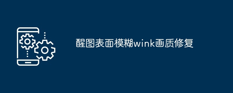 醒图表面模糊wink画质修复